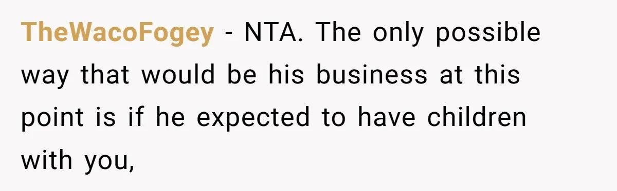 TheWacoFogey − NTA. The only possible way that would be his business at this point is if he expected to have children with you,