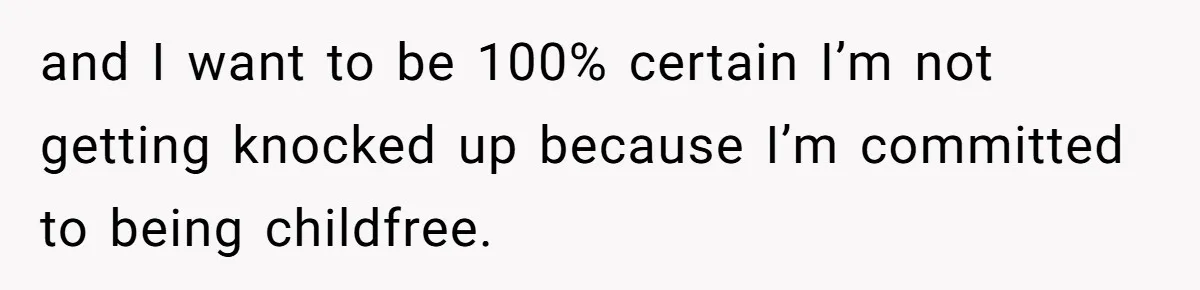 and I want to be 100% certain I’m not getting knocked up because I’m committed to being childfree.
