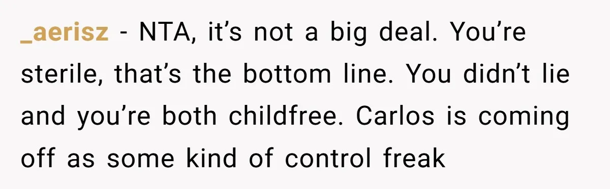 _aerisz − NTA, it’s not a big deal. You’re sterile, that’s the bottom line. You didn’t lie and you’re both childfree. Carlos is coming off as some kind of control...