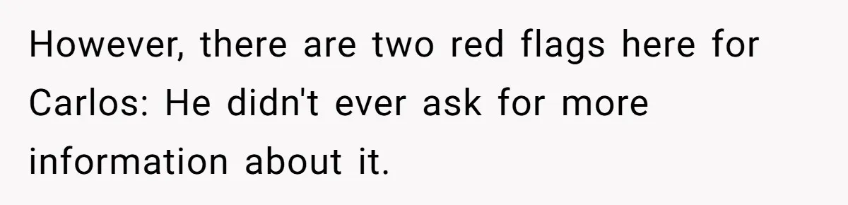However, there are two red flags here for Carlos: He didn't ever ask for more information about it.