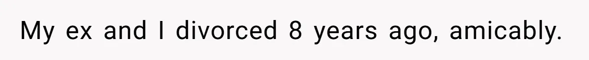 My ex and I divorced 8 years ago, amicably.
