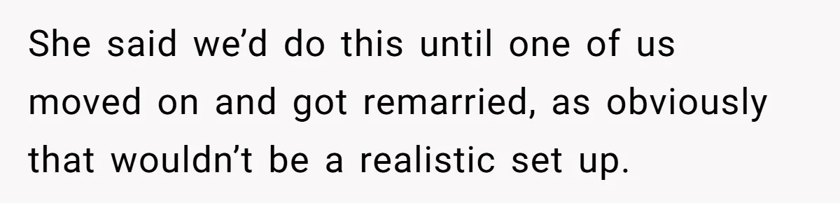 She said we’d do this until one of us moved on and got remarried, as obviously that wouldn’t be a realistic set up.