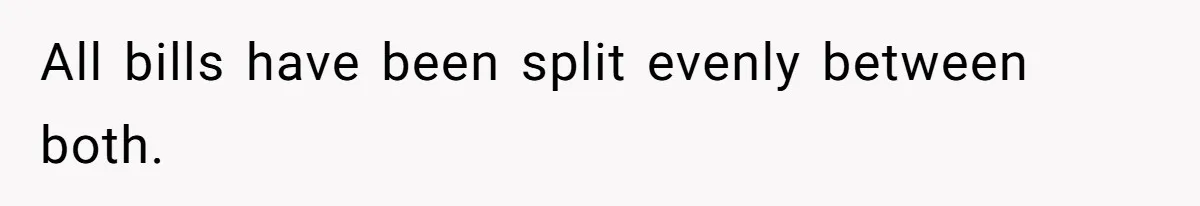All bills have been split evenly between both.