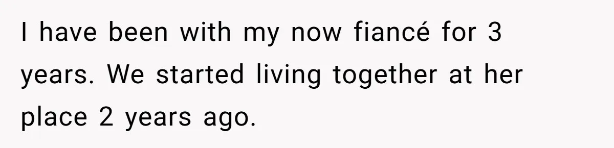 I have been with my now fiancé for 3 years. We started living together at her place 2 years ago.