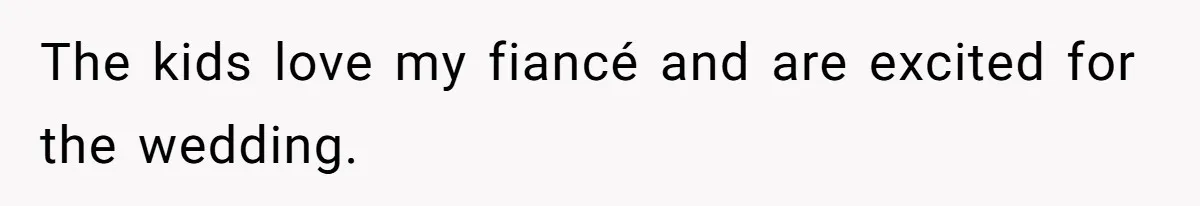 The kids love my fiancé and are excited for the wedding.