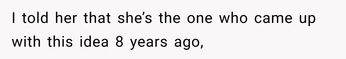 I told her that she’s the one who came up with this idea 8 years ago,