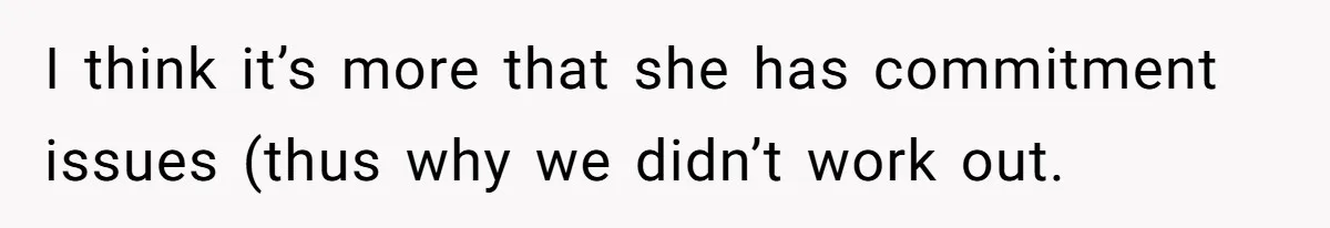I think it’s more that she has commitment issues (thus why we didn’t work out.