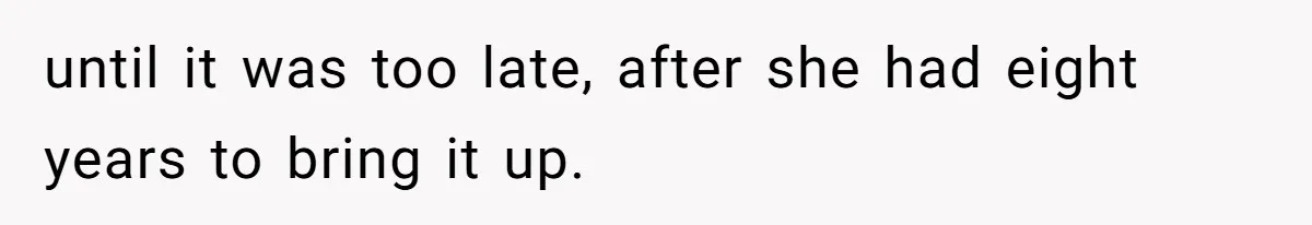 until it was too late, after she had eight years to bring it up.