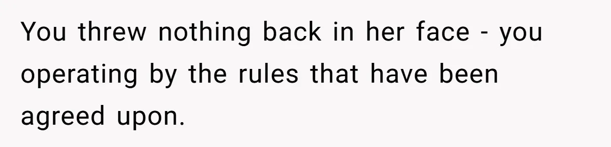 You threw nothing back in her face - you operating by the rules that have been agreed upon.