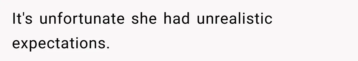 It's unfortunate she had unrealistic expectations.