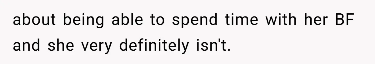 about being able to spend time with her BF and she very definitely isn't.
