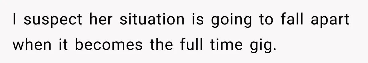 I suspect her situation is going to fall apart when it becomes the full time gig.