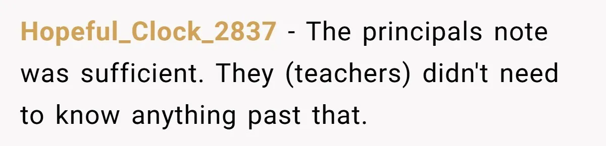 Hopeful_Clock_2837 − The principals note was sufficient. They (teachers) didn't need to know anything past that.