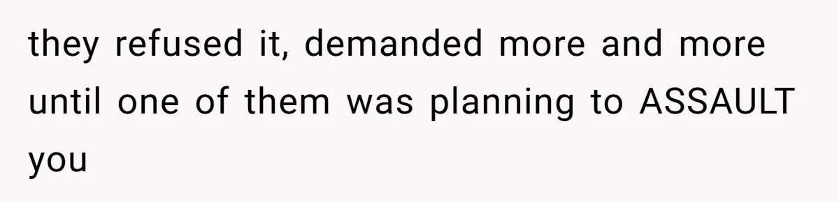 they refused it, demanded more and more until one of them was planning to ASSAULT you