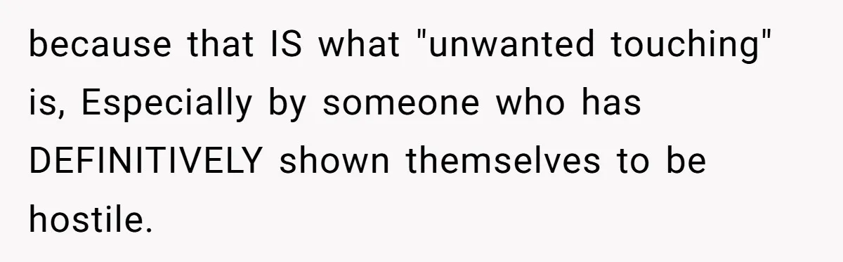 because that IS what "unwanted touching" is, Especially by someone who has DEFINITIVELY shown themselves to be hostile.