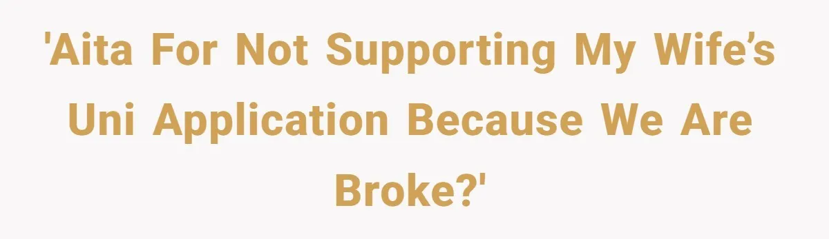 'AITA for not supporting my Wife’s uni application because we are broke?'