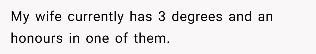 My wife currently has 3 degrees and an honours in one of them.