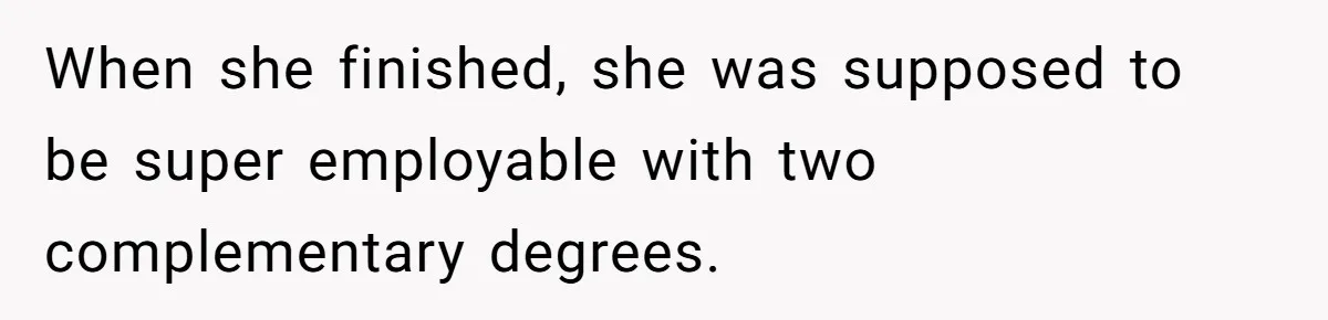 When she finished, she was supposed to be super employable with two complementary degrees.