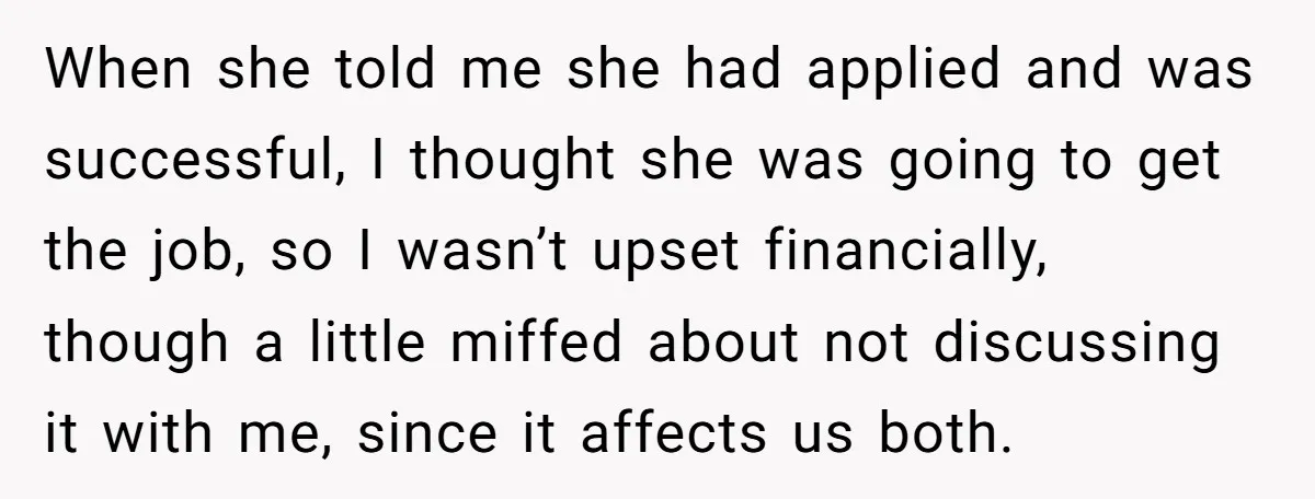 When she told me she had applied and was successful, I thought she was going to get the job, so I wasn’t upset financially, though a little miffed about not...