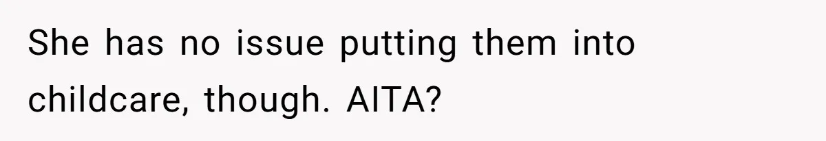 She has no issue putting them into childcare, though. AITA?