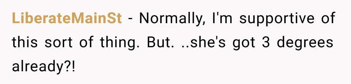 LiberateMainSt − Normally, I'm supportive of this sort of thing. But. ..she's got 3 degrees already?!