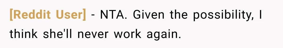 [Reddit User] − NTA. Given the possibility, I think she'll never work again.