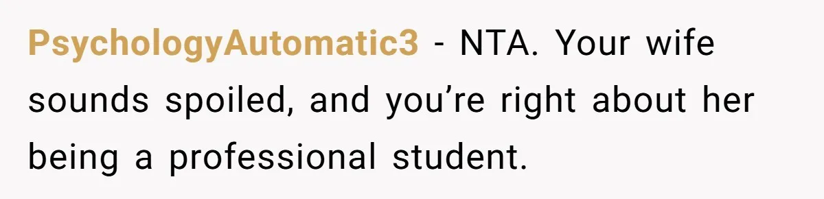 PsychologyAutomatic3 − NTA. Your wife sounds spoiled, and you’re right about her being a professional student.