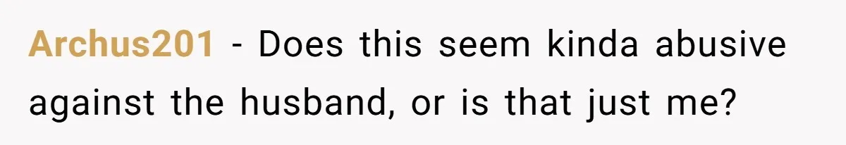 Archus201 − Does this seem kinda abusive against the husband, or is that just me?