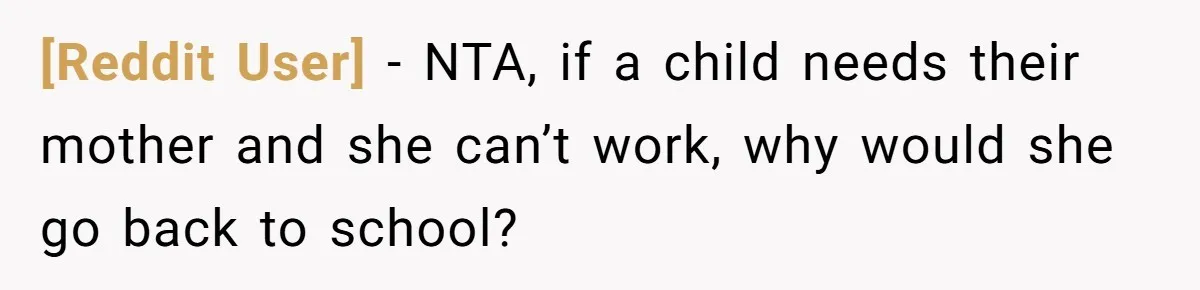 [Reddit User] − NTA, if a child needs their mother and she can’t work, why would she go back to school?