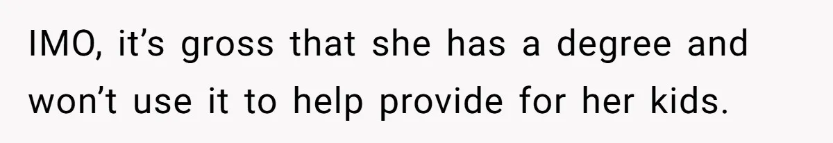 IMO, it’s gross that she has a degree and won’t use it to help provide for her kids.