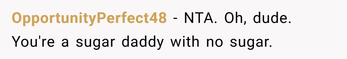 OpportunityPerfect48 − NTA. Oh, dude. You're a sugar daddy with no sugar.