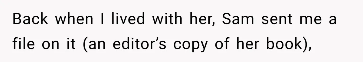 Back when I lived with her, Sam sent me a file on it (an editor’s copy of her book),