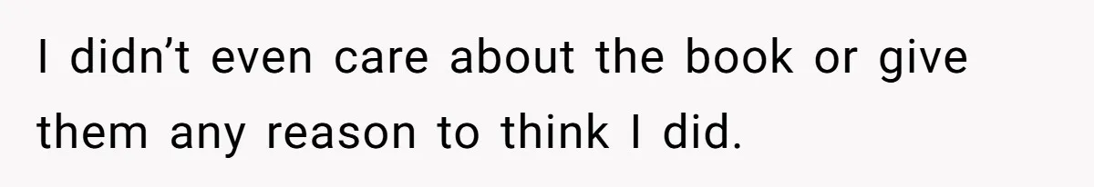 I didn’t even care about the book or give them any reason to think I did.