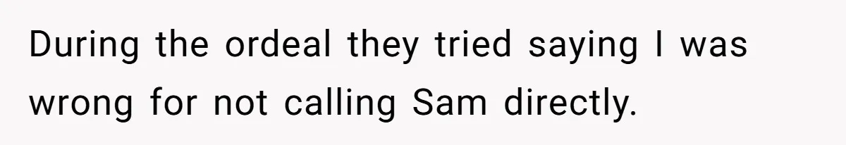 During the ordeal they tried saying I was wrong for not calling Sam directly.