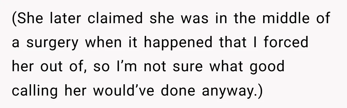 (She later claimed she was in the middle of a surgery when it happened that I forced her out of, so I’m not sure what good calling her would’ve done...