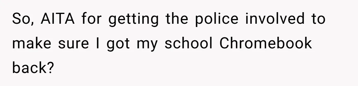 So, AITA for getting the police involved to make sure I got my school Chromebook back?