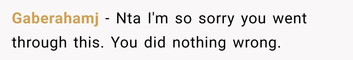 Gaberahamj − Nta I'm so sorry you went through this. You did nothing wrong.