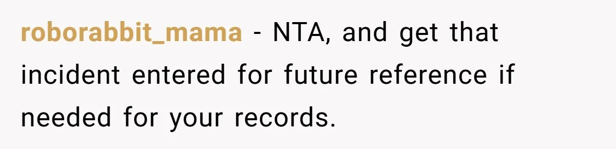 roborabbit_mama − NTA, and get that incident entered for future reference if needed for your records.