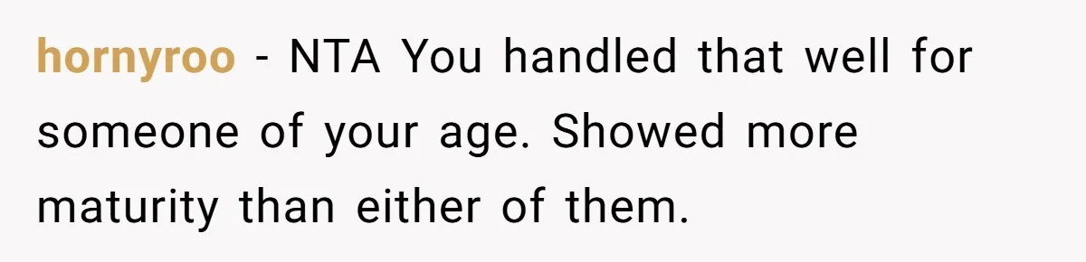 hornyroo − NTA You handled that well for someone of your age. Showed more maturity than either of them.