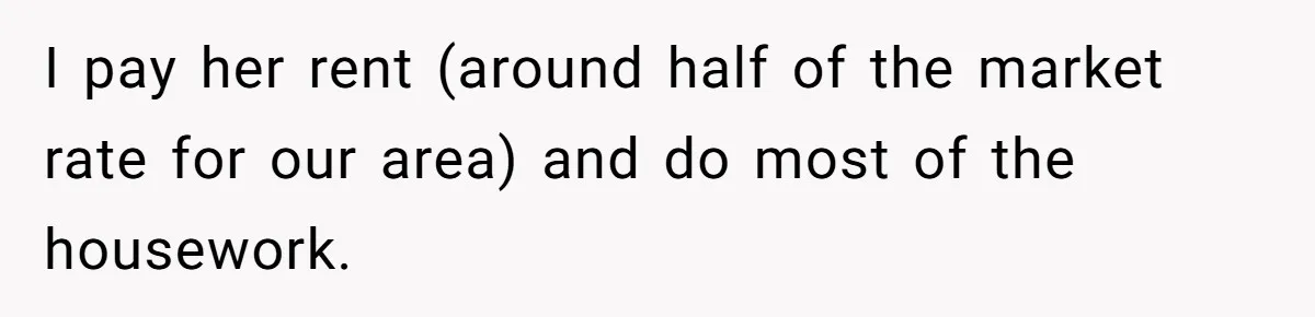 I pay her rent (around half of the market rate for our area) and do most of the housework.