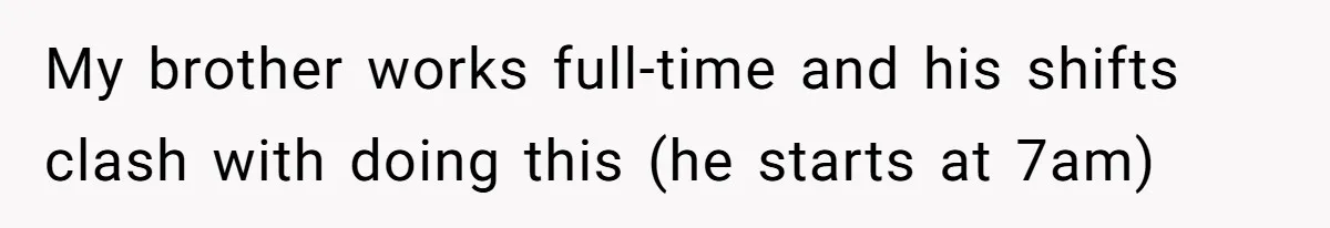 My brother works full-time and his shifts clash with doing this (he starts at 7am)