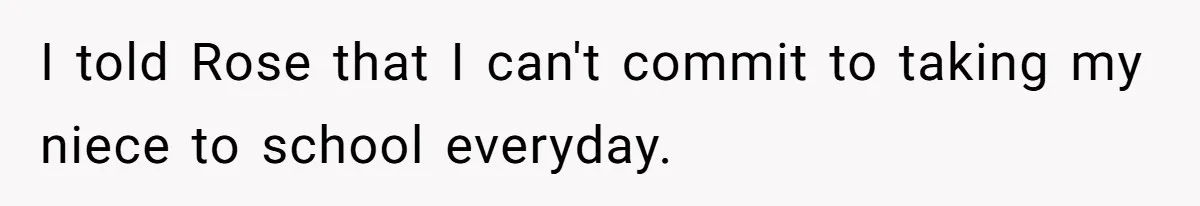 I told Rose that I can't commit to taking my niece to school everyday.