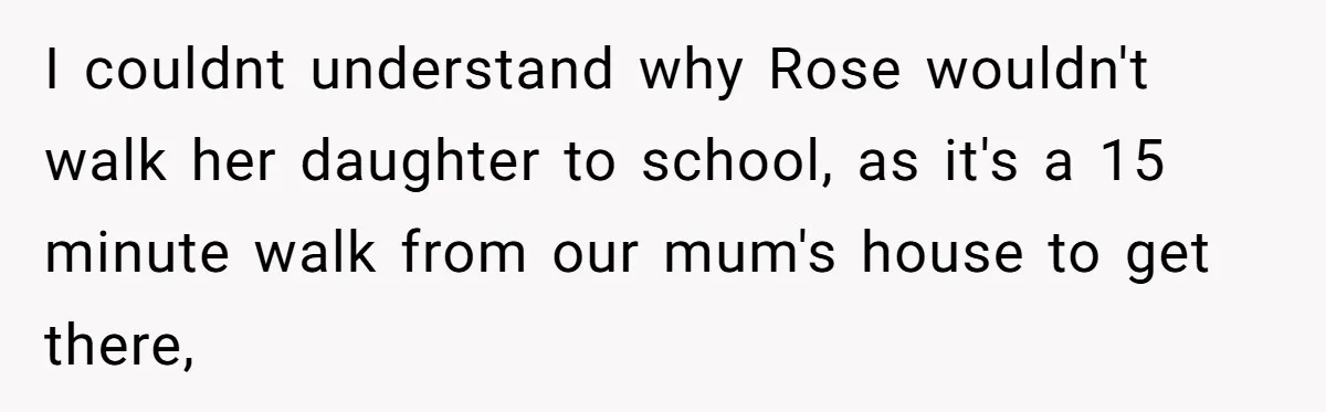 I couldnt understand why Rose wouldn't walk her daughter to school, as it's a 15 minute walk from our mum's house to get there,