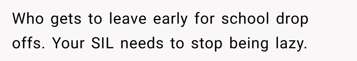 Who gets to leave early for school drop offs. Your SIL needs to stop being lazy.