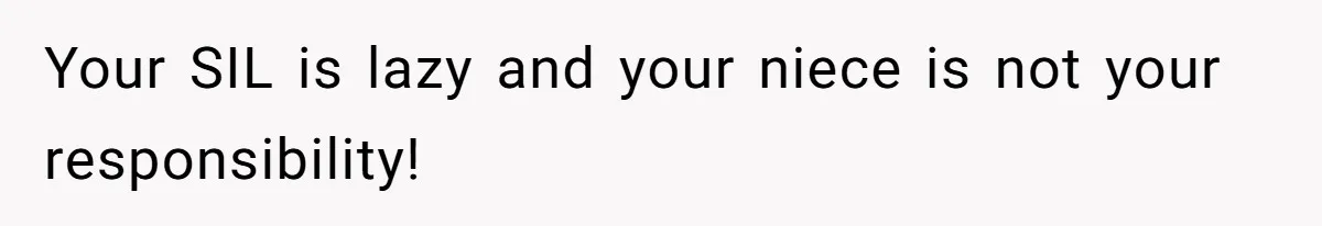 Your SIL is lazy and your niece is not your responsibility!