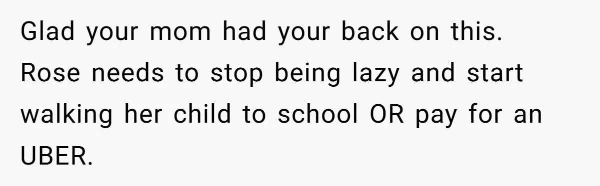 Glad your mom had your back on this. Rose needs to stop being lazy and start walking her child to school OR pay for an UBER.