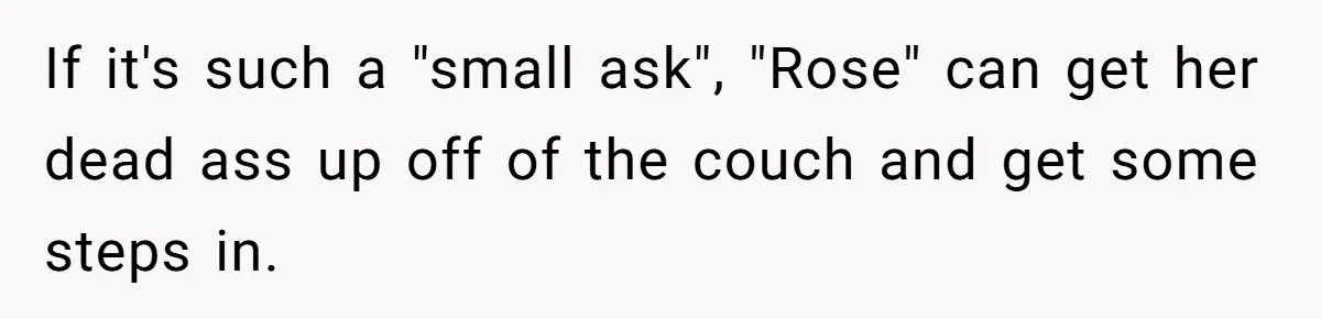 If it's such a "small ask", "Rose" can get her dead ass up off of the couch and get some steps in.