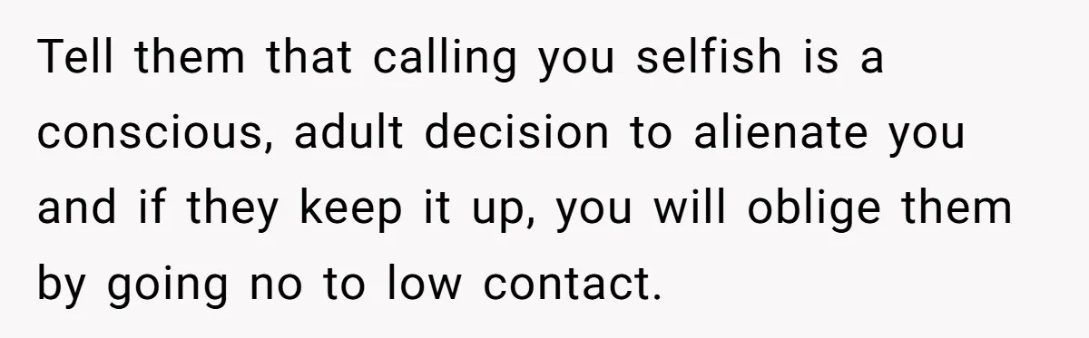Tell them that calling you selfish is a conscious, adult decision to alienate you and if they keep it up, you will oblige them by going no to low contact.