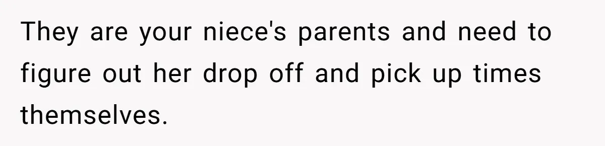 They are your niece's parents and need to figure out her drop off and pick up times themselves.