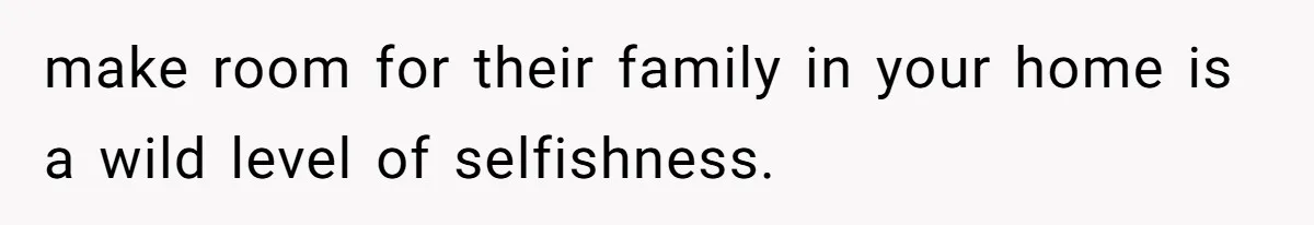 make room for their family in your home is a wild level of selfishness.